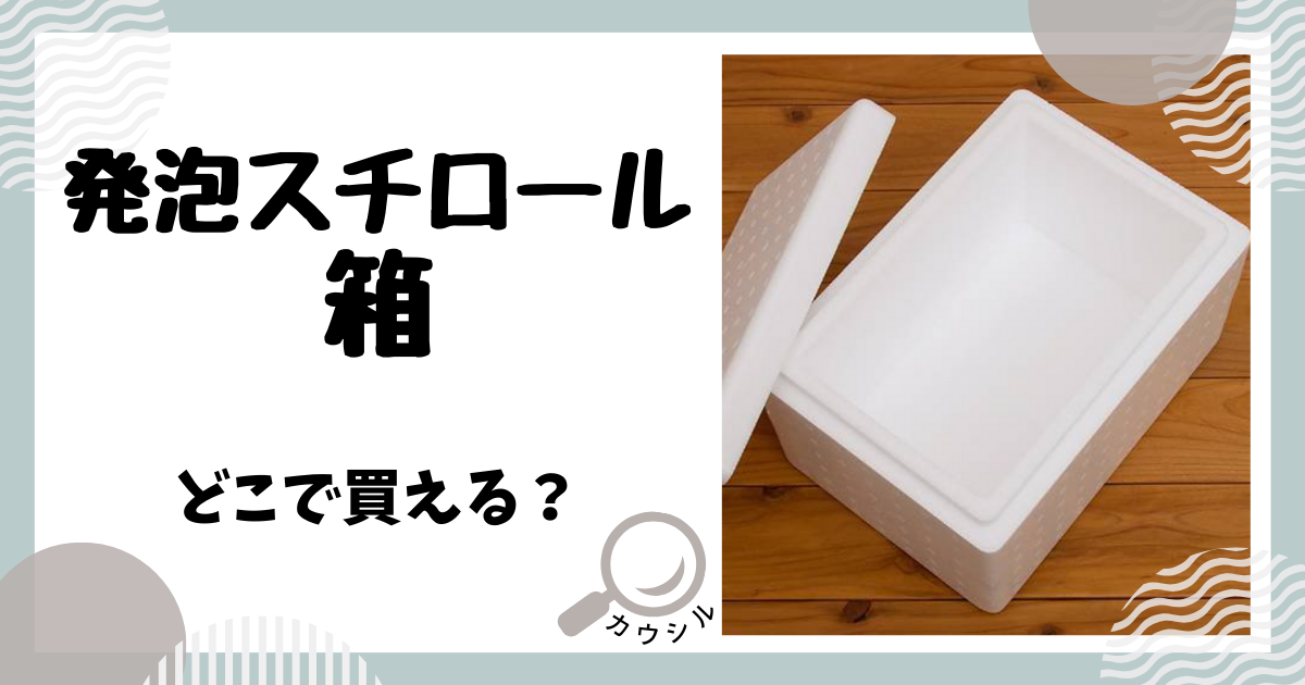 発泡スチロール 箱はどこで買える？ホームセンターや100均で売ってる？ | 買える場所/売ってる場所を知れるメディア｜カウシル